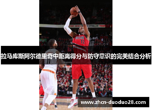 拉马库斯阿尔德里奇中距离得分与防守意识的完美结合分析
