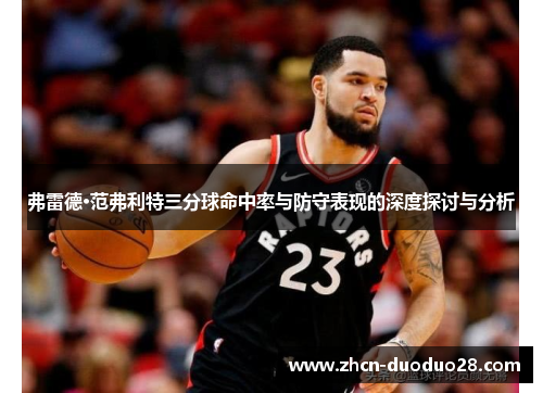 弗雷德·范弗利特三分球命中率与防守表现的深度探讨与分析