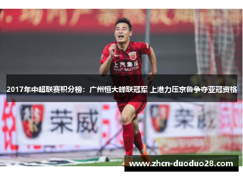 2017年中超联赛积分榜：广州恒大蝉联冠军 上港力压京鲁争夺亚冠资格