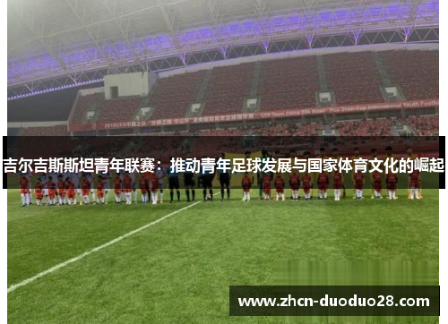 吉尔吉斯斯坦青年联赛：推动青年足球发展与国家体育文化的崛起