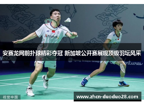 安赛龙网前扑球精彩夺冠 新加坡公开赛展现顶级羽坛风采