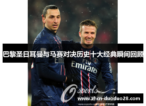 巴黎圣日耳曼与马赛对决历史十大经典瞬间回顾