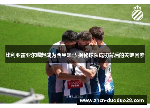 比利亚雷亚尔崛起成为西甲黑马 揭秘球队成功背后的关键因素