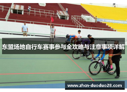 东盟场地自行车赛事参与全攻略与注意事项详解