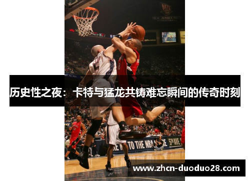 历史性之夜：卡特与猛龙共铸难忘瞬间的传奇时刻