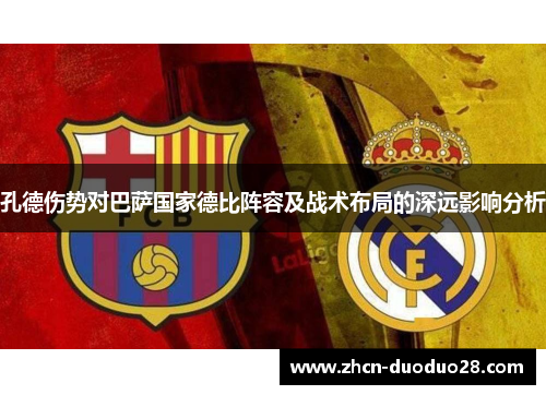 孔德伤势对巴萨国家德比阵容及战术布局的深远影响分析