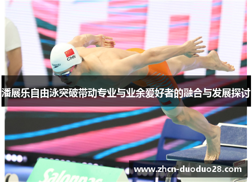 潘展乐自由泳突破带动专业与业余爱好者的融合与发展探讨