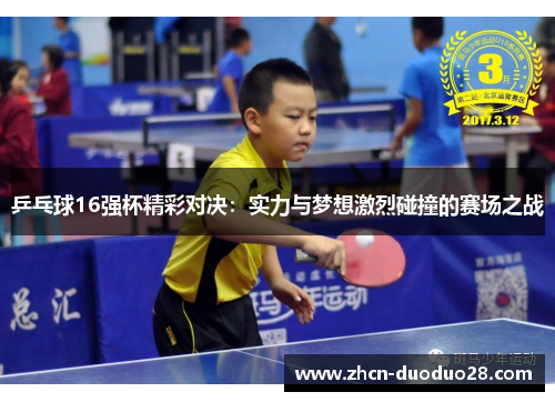 乒乓球16强杯精彩对决：实力与梦想激烈碰撞的赛场之战