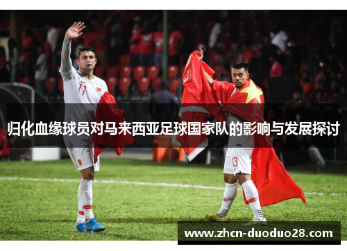 归化血缘球员对马来西亚足球国家队的影响与发展探讨