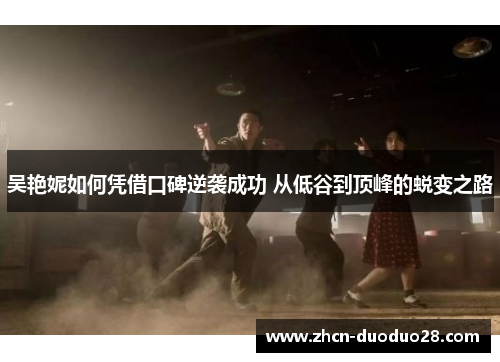 吴艳妮如何凭借口碑逆袭成功 从低谷到顶峰的蜕变之路