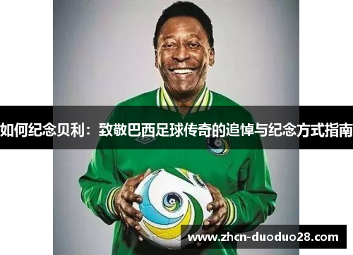如何纪念贝利：致敬巴西足球传奇的追悼与纪念方式指南