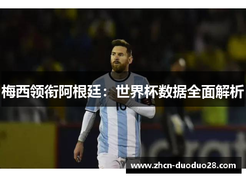梅西领衔阿根廷：世界杯数据全面解析