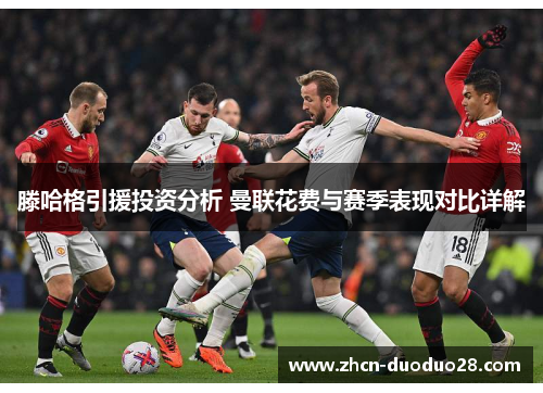 滕哈格引援投资分析 曼联花费与赛季表现对比详解
