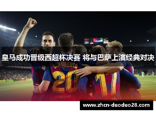 皇马成功晋级西超杯决赛 将与巴萨上演经典对决