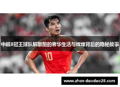 中超8冠王球队解散前的奢华生活与辉煌背后的隐秘故事