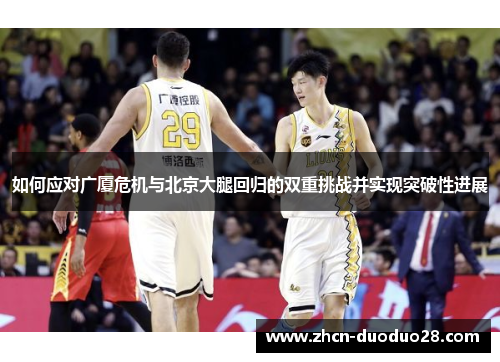 如何应对广厦危机与北京大腿回归的双重挑战并实现突破性进展