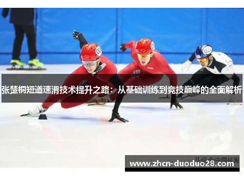 张楚桐短道速滑技术提升之路：从基础训练到竞技巅峰的全面解析