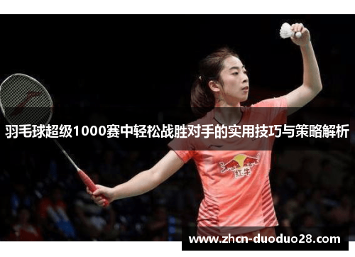 羽毛球超级1000赛中轻松战胜对手的实用技巧与策略解析