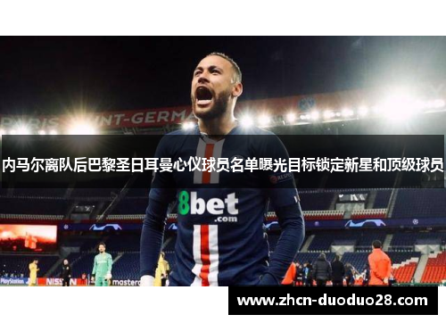 内马尔离队后巴黎圣日耳曼心仪球员名单曝光目标锁定新星和顶级球员
