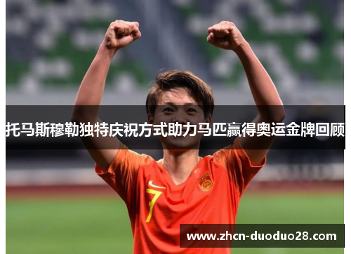 托马斯穆勒独特庆祝方式助力马匹赢得奥运金牌回顾