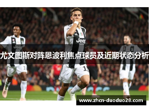 尤文图斯对阵恩波利焦点球员及近期状态分析