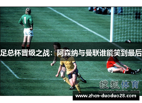 足总杯晋级之战：阿森纳与曼联谁能笑到最后