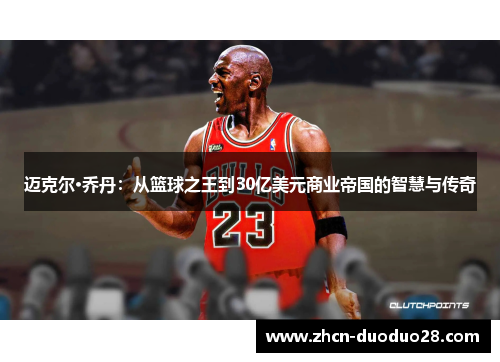 迈克尔·乔丹：从篮球之王到30亿美元商业帝国的智慧与传奇