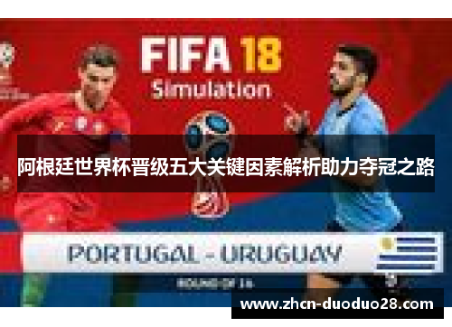 阿根廷世界杯晋级五大关键因素解析助力夺冠之路