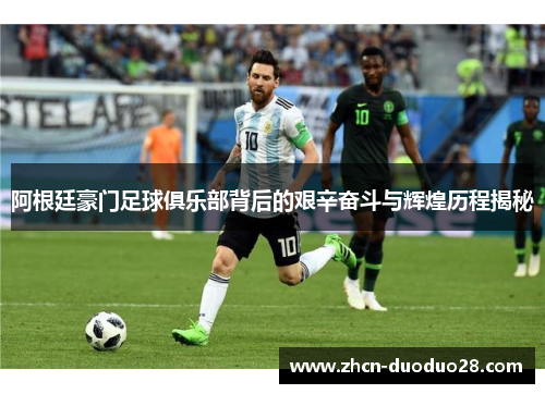 阿根廷豪门足球俱乐部背后的艰辛奋斗与辉煌历程揭秘