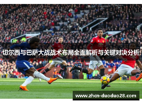 切尔西与巴萨大战战术布局全面解析与关键对决分析