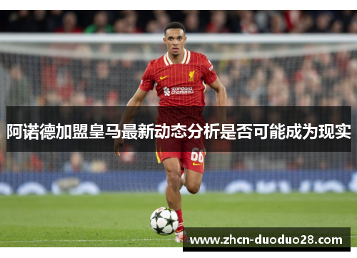阿诺德加盟皇马最新动态分析是否可能成为现实