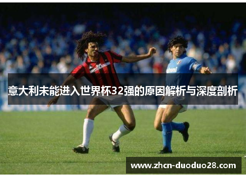 意大利未能进入世界杯32强的原因解析与深度剖析