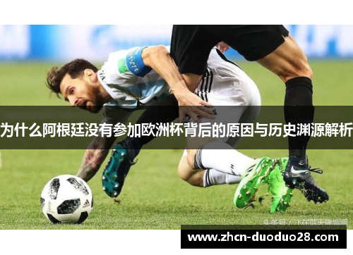 为什么阿根廷没有参加欧洲杯背后的原因与历史渊源解析