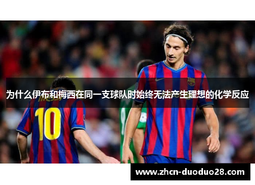 为什么伊布和梅西在同一支球队时始终无法产生理想的化学反应