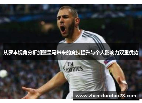 从罗本视角分析加盟皇马带来的竞技提升与个人影响力双重优势