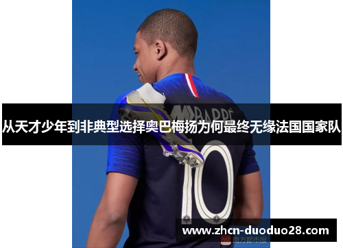 从天才少年到非典型选择奥巴梅扬为何最终无缘法国国家队