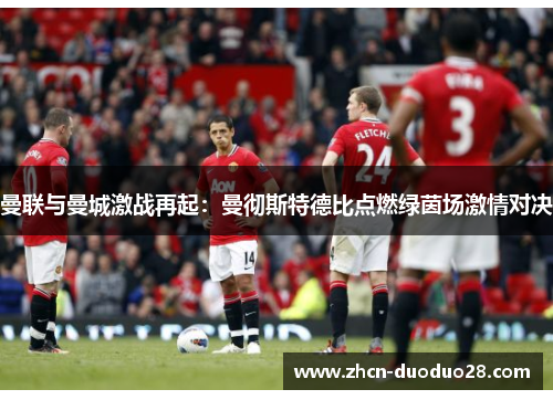 曼联与曼城激战再起：曼彻斯特德比点燃绿茵场激情对决