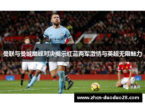 曼联与曼城巅峰对决揭示红蓝两军激情与英超无限魅力