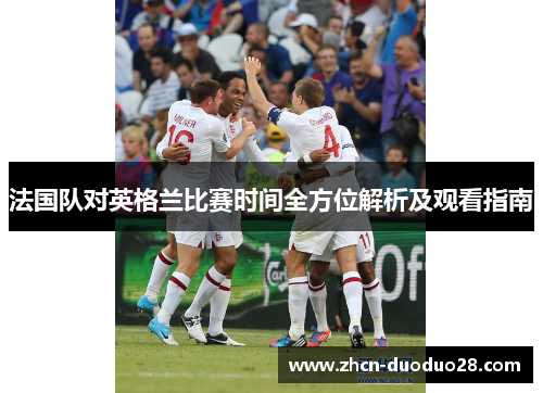 法国队对英格兰比赛时间全方位解析及观看指南