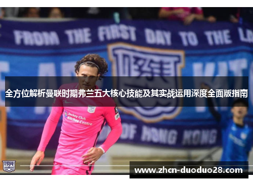 全方位解析曼联时期弗兰五大核心技能及其实战运用深度全面版指南