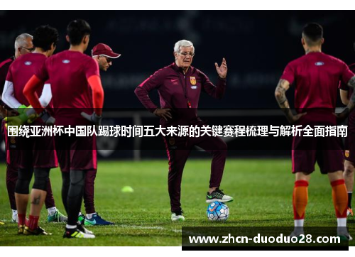 围绕亚洲杯中国队踢球时间五大来源的关键赛程梳理与解析全面指南